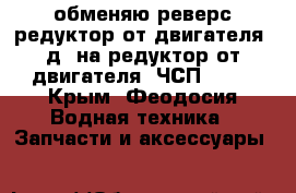 обменяю реверс редуктор от двигателя 3д6 на редуктор от двигателя 6ЧСП12 14 - Крым, Феодосия Водная техника » Запчасти и аксессуары   